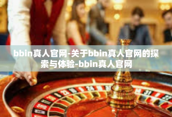 bbin真人官网-关于bbin真人官网的探索与体验-bbin真人官网 bbin真人官网-关于bbin真人官网的探索与体验-bbin真人官网