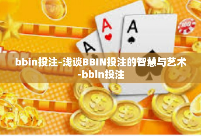bbin投注-浅谈BBIN投注的智慧与艺术-bbin投注 bbin投注-浅谈BBIN投注的智慧与艺术-bbin投注