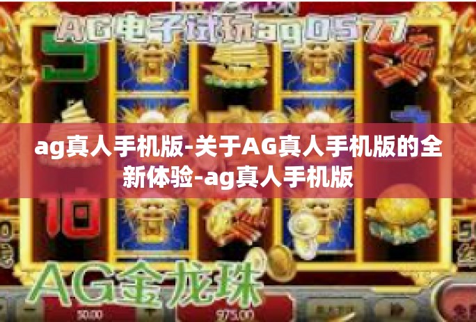 ag真人手机版-关于AG真人手机版的全新体验-ag真人手机版 ag真人手机版-关于AG真人手机版的全新体验-ag真人手机版