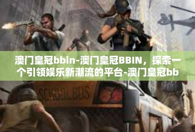 澳门皇冠bbin-澳门皇冠BBIN,探索一个引领娱乐新潮流的平台-澳门皇冠bbin 澳门皇冠bbin-澳门皇冠BBIN,探索一个引领娱乐新潮流的平台-澳门皇冠bbin