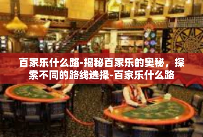 百家乐什么路-揭秘百家乐的奥秘，探索不同的路线选择-百家乐什么路