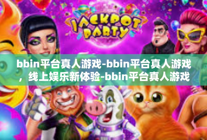 bbin平台真人游戏-bbin平台真人游戏,线上娱乐新体验-bbin平台真人游戏 bbin平台真人游戏-bbin平台真人游戏,线上娱乐新体验-bbin平台真人游戏