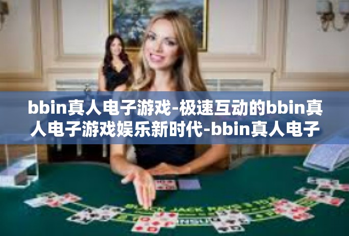 bbin真人电子游戏-极速互动的bbin真人电子游戏娱乐新时代-bbin真人电子游戏 bbin真人电子游戏-极速互动的bbin真人电子游戏娱乐新时代-bbin真人电子游戏