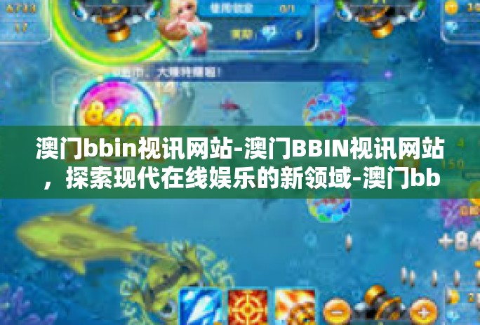 澳门bbin视讯网站-澳门BBIN视讯网站,探索现代在线娱乐的新领域-澳门bbin视讯网站 澳门bbin视讯网站-澳门BBIN视讯网站,探索现代在线娱乐的新领域-澳门bbin视讯网站