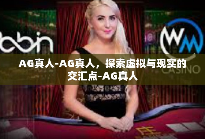 AG真人-AG真人,探索虚拟与现实的交汇点-AG真人 AG真人-AG真人,探索虚拟与现实的交汇点-AG真人