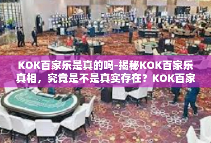 KOK百家乐是真的吗-揭秘KOK百家乐真相，究竟是不是真实存在？KOK百家乐是真的吗