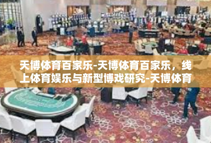 天博体育百家乐-天博体育百家乐,线上体育娱乐与新型博戏研究-天博体育百家乐 天博体育百家乐-天博体育百家乐,线上体育娱乐与新型博戏研究-天博体育百家乐