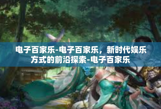 电子百家乐-电子百家乐,新时代娱乐方式的前沿探索-电子百家乐 电子百家乐-电子百家乐,新时代娱乐方式的前沿探索-电子百家乐