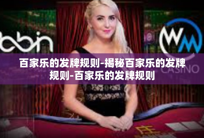 百家乐的发牌规则-揭秘百家乐的发牌规则-百家乐的发牌规则 百家乐的发牌规则-揭秘百家乐的发牌规则-百家乐的发牌规则