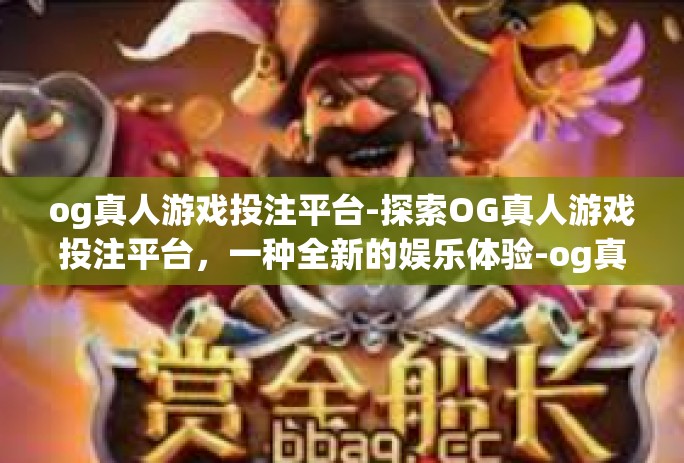 og真人游戏投注平台-探索OG真人游戏投注平台,一种全新的娱乐体验-og真人游戏投注平台 og真人游戏投注平台-探索OG真人游戏投注平台,一种全新的娱乐体验-og真人游戏投注平台
