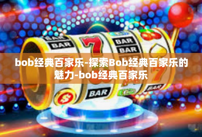 bob经典百家乐-探索Bob经典百家乐的魅力-bob经典百家乐