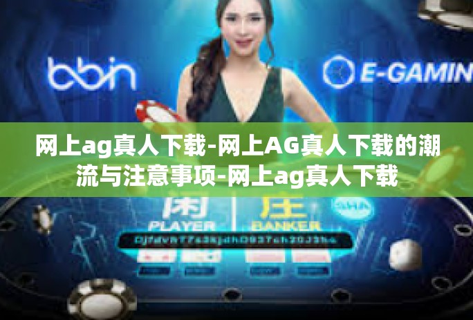 网上ag真人下载-网上AG真人下载的潮流与注意事项-网上ag真人下载 网上ag真人下载-网上AG真人下载的潮流与注意事项-网上ag真人下载