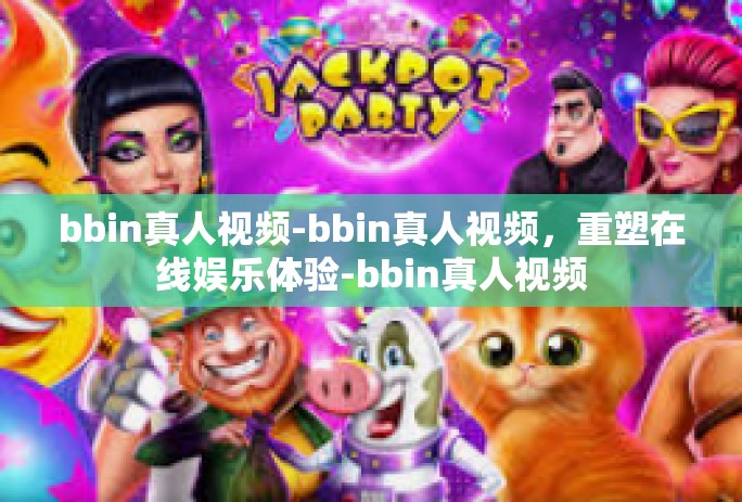 bbin真人视频-bbin真人视频,重塑在线娱乐体验-bbin真人视频 bbin真人视频-bbin真人视频,重塑在线娱乐体验-bbin真人视频