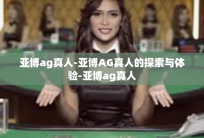 亚博ag真人-亚博AG真人的探索与体验-亚博ag真人 亚博ag真人-亚博AG真人的探索与体验-亚博ag真人