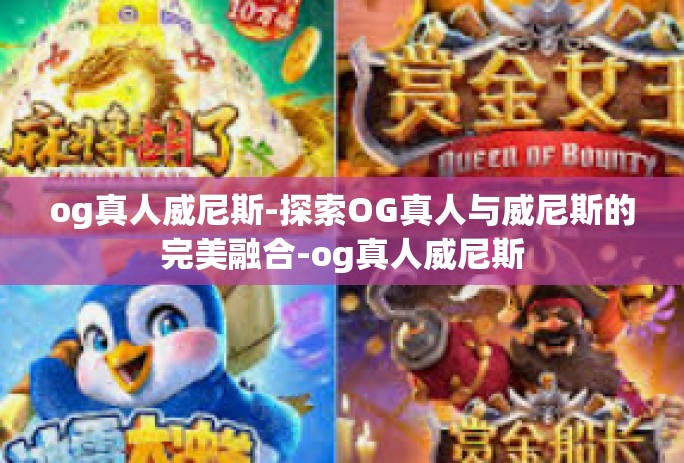 og真人威尼斯-探索OG真人与威尼斯的完美融合-og真人威尼斯 og真人威尼斯-探索OG真人与威尼斯的完美融合-og真人威尼斯