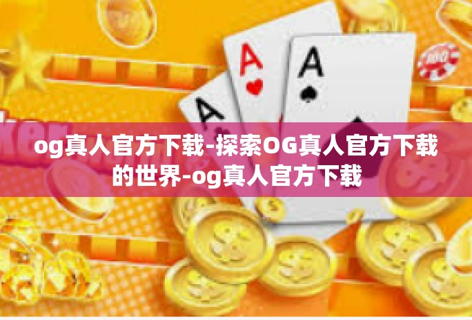 og真人官方下载-探索OG真人官方下载的世界-og真人官方下载 og真人官方下载-探索OG真人官方下载的世界-og真人官方下载