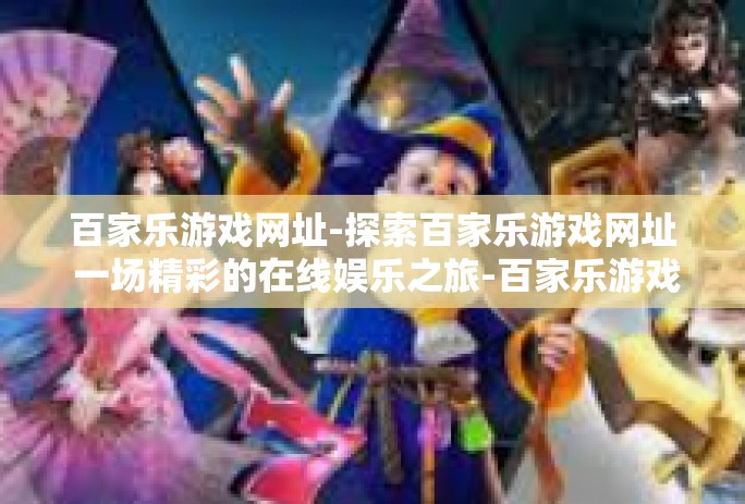 百家乐游戏网址-探索百家乐游戏网址 一场精彩的在线娱乐之旅-百家乐游戏网址