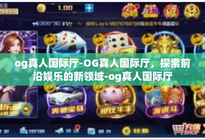 og真人国际厅-OG真人国际厅,探索前沿娱乐的新领域-og真人国际厅 og真人国际厅-OG真人国际厅,探索前沿娱乐的新领域-og真人国际厅