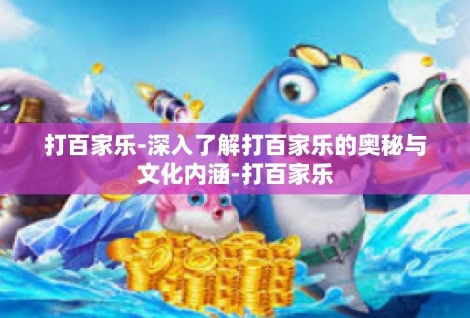 打百家乐-深入了解打百家乐的奥秘与文化内涵-打百家乐 打百家乐-深入了解打百家乐的奥秘与文化内涵-打百家乐