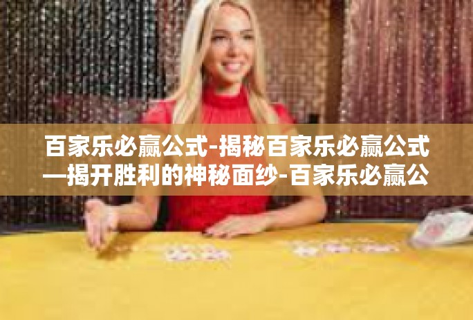百家乐必赢公式-揭秘百家乐必赢公式—揭开胜利的神秘面纱-百家乐必赢公式 百家乐必赢公式-揭秘百家乐必赢公式—揭开胜利的神秘面纱-百家乐必赢公式