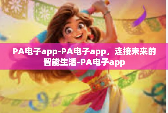 PA电子app-PA电子app,连接未来的智能生活-PA电子app PA电子app-PA电子app,连接未来的智能生活-PA电子app