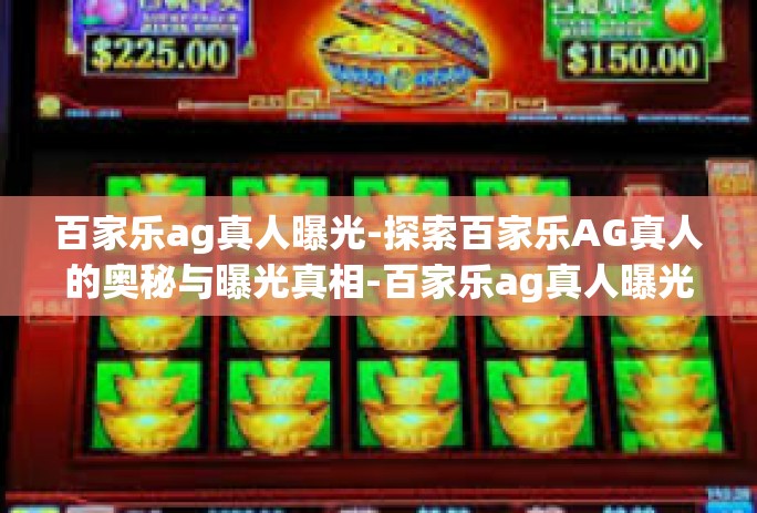 百家乐ag真人曝光-探索百家乐AG真人的奥秘与曝光真相-百家乐ag真人曝光 百家乐ag真人曝光-探索百家乐AG真人的奥秘与曝光真相-百家乐ag真人曝光